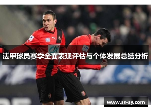 法甲球员赛季全面表现评估与个体发展总结分析